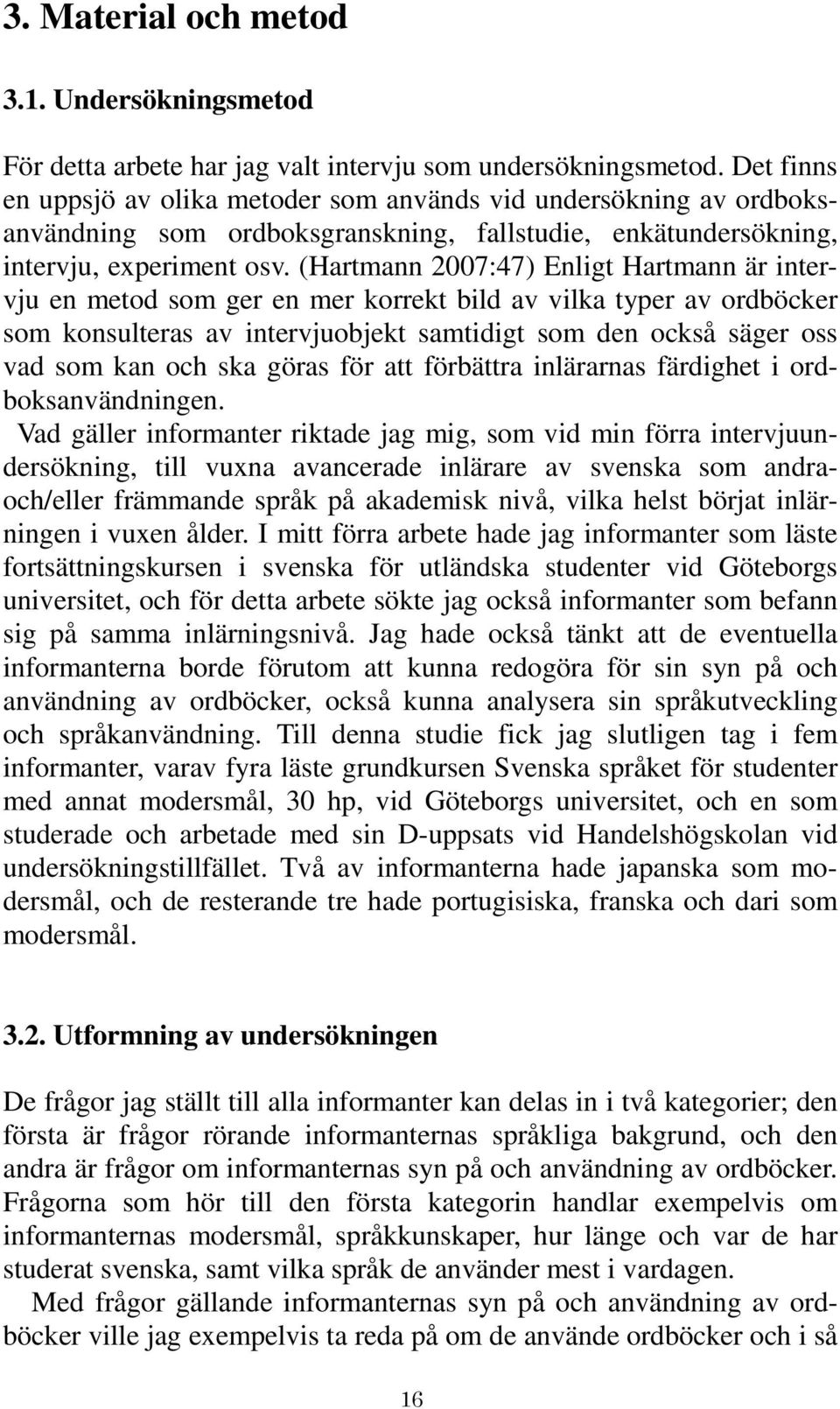 (Hartmann 2007:47) Enligt Hartmann är intervju en metod som ger en mer korrekt bild av vilka typer av ordböcker som konsulteras av intervjuobjekt samtidigt som den också säger oss vad som kan och ska