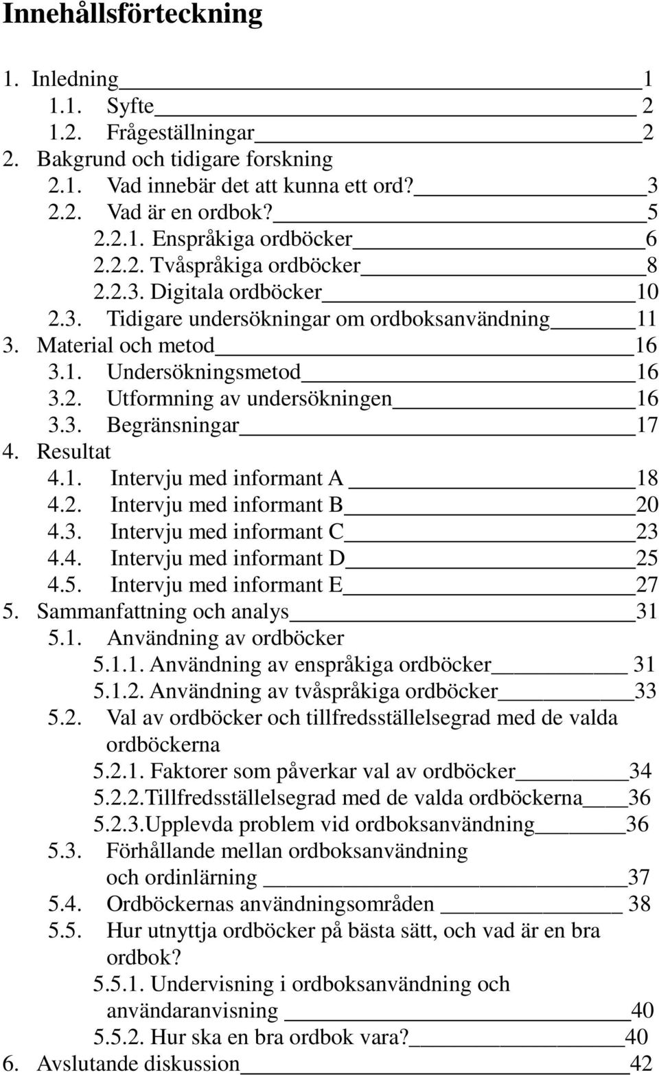 3. Begränsningar 17 4. Resultat 4.1. Intervju med informant A 18 4.2. Intervju med informant B 20 4.3. Intervju med informant C 23 4.4. Intervju med informant D 25 4.5. Intervju med informant E 27 5.