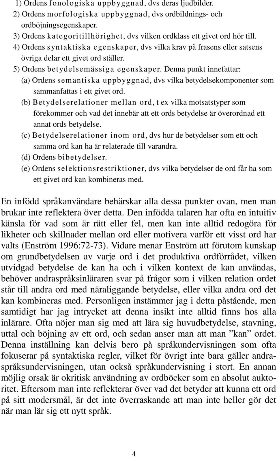 5) Ordens betydelsemässiga egenskaper. Denna punkt innefattar: (a) Ordens semantiska uppbyggnad, dvs vilka betydelsekomponenter som sammanfattas i ett givet ord.