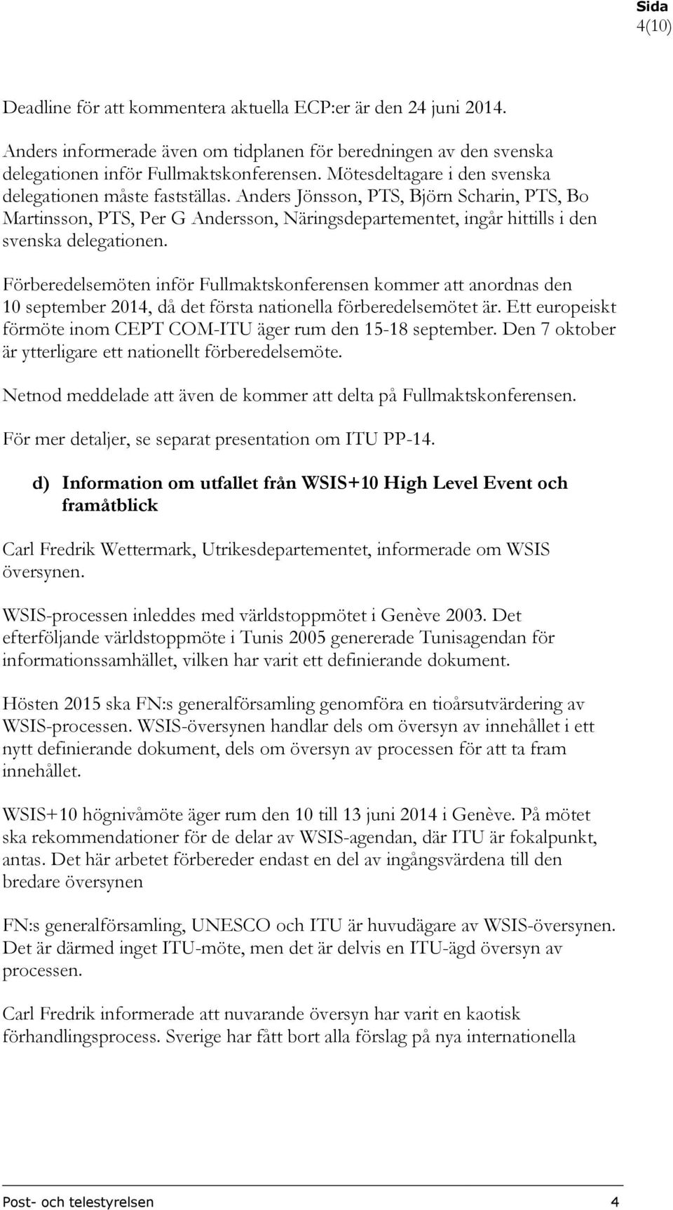 Anders Jönsson, PTS, Björn Scharin, PTS, Bo Martinsson, PTS, Per G Andersson, Näringsdepartementet, ingår hittills i den svenska delegationen.