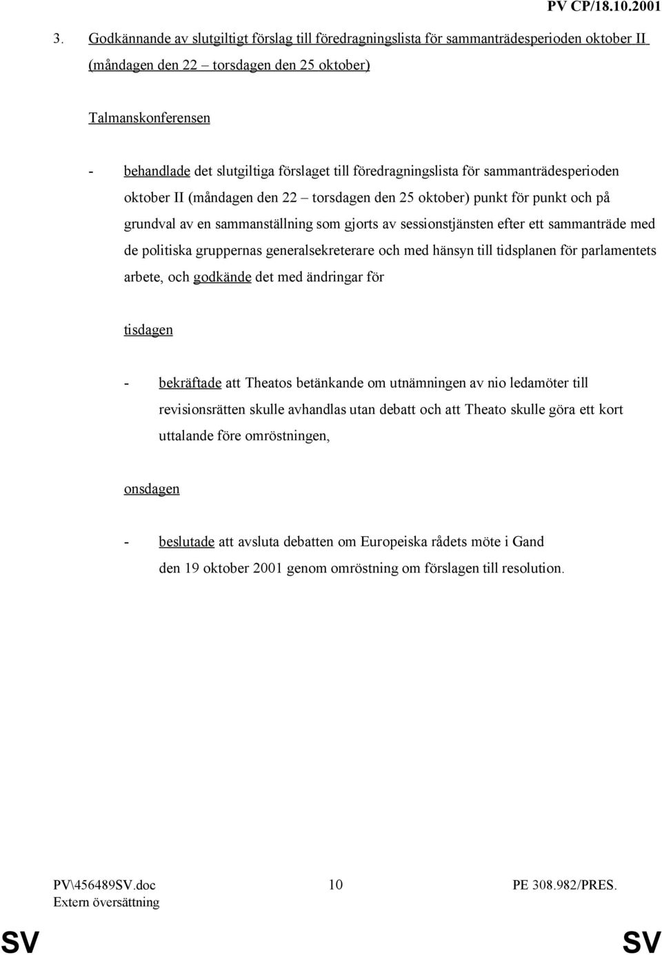 sammanträde med de politiska gruppernas generalsekreterare och med hänsyn till tidsplanen för parlamentets arbete, och godkände det med ändringar för tisdagen - bekräftade att Theatos betänkande om