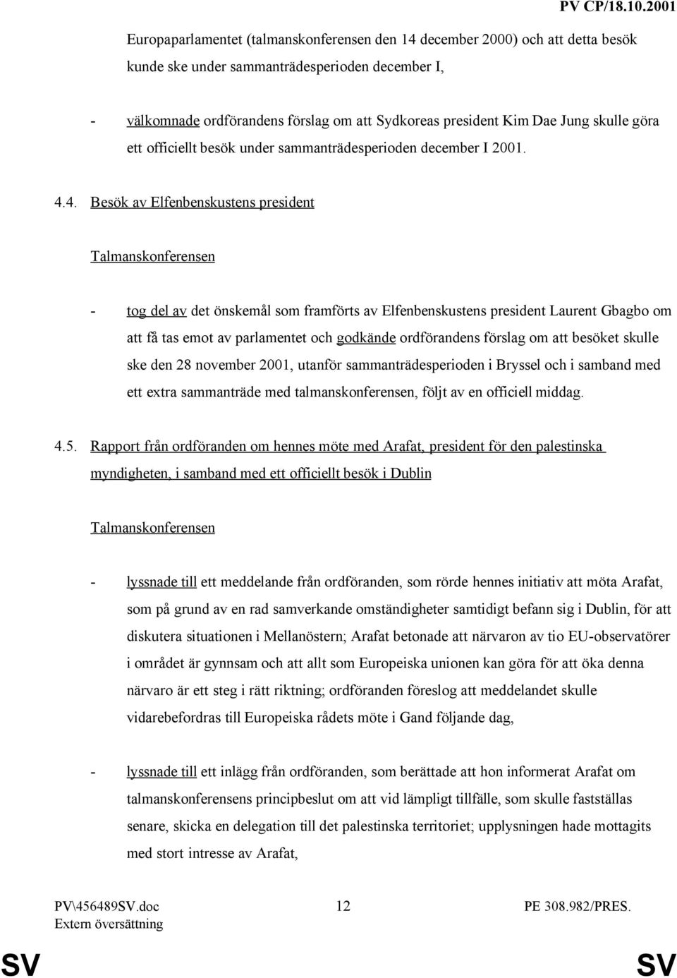 4. Besök av Elfenbenskustens president Talmanskonferensen - tog del av det önskemål som framförts av Elfenbenskustens president Laurent Gbagbo om att få tas emot av parlamentet och godkände