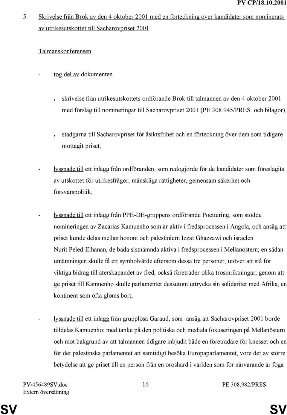 stadgarna till Sacharovpriset för åsiktsfrihet och en förteckning över dem som tidigare mottagit priset, - lyssnade till ett inlägg från ordföranden, som redogjorde för de kandidater som föreslagits