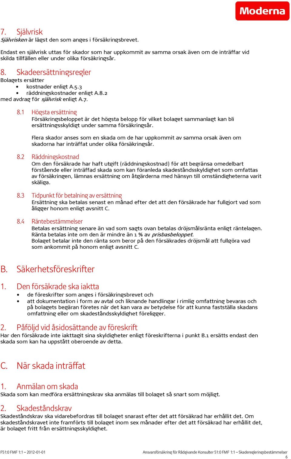 Skadeersättningsregler Bolagets ersätter kostnader enligt A.5.3 räddningskostnader enligt A.8.2 med avdrag för självrisk enligt A.7. 8.