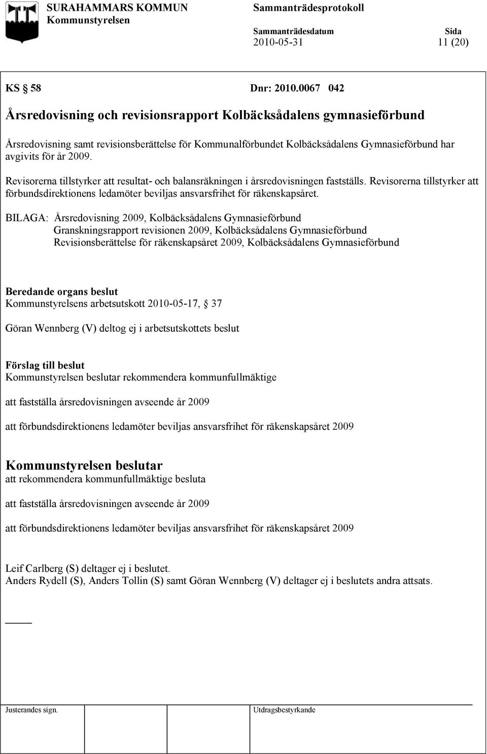 Revisorerna tillstyrker att resultat- och balansräkningen i årsredovisningen fastställs. Revisorerna tillstyrker att förbundsdirektionens ledamöter beviljas ansvarsfrihet för räkenskapsåret.