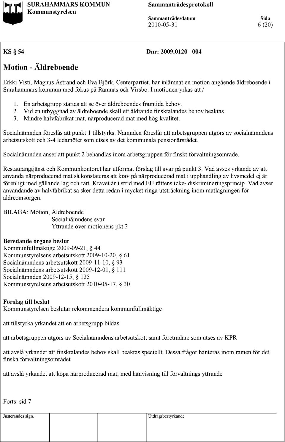 I motionen yrkas att / 1. En arbetsgrupp startas att se över äldreboendes framtida behov. 2. Vid en utbyggnad av äldreboende skall ett åldrande finsktalandes behov beaktas. 3.