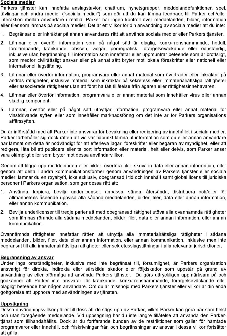 Det är ett villkor för din användning av sociala medier att du inte: 1. Begränsar eller inkräktar på annan användares rätt att använda sociala medier eller Parkers tjänster. 2.