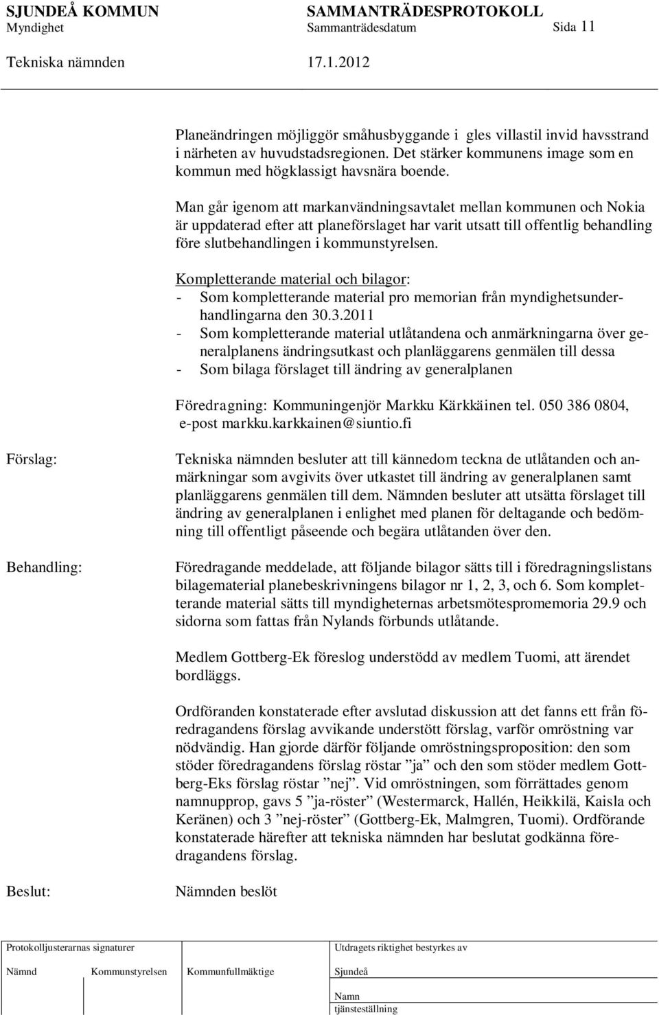 Kompletterande material och bilagor: - Som kompletterande material pro memorian från myndighetsunderhandlingarna den 30