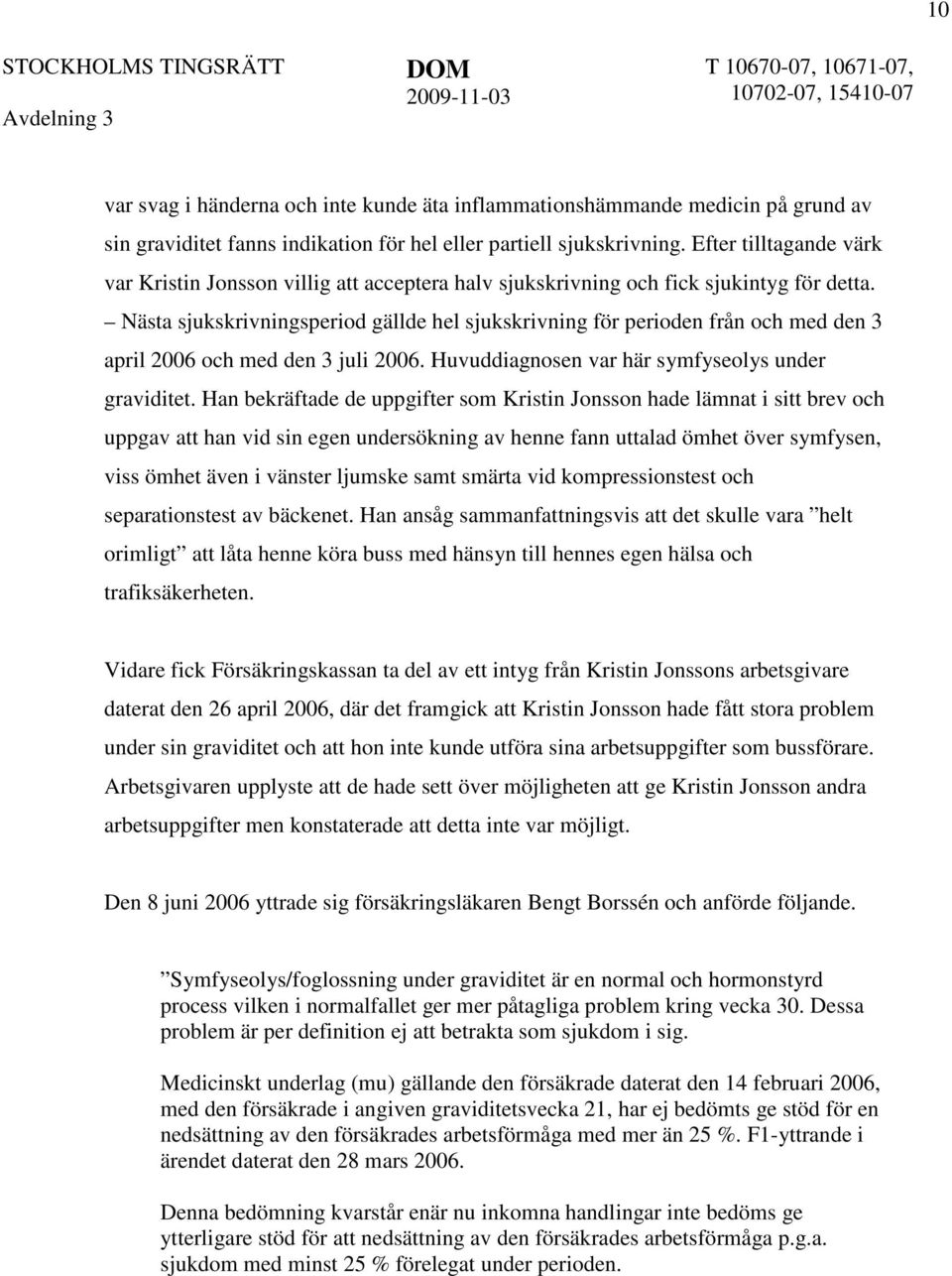 Nästa sjukskrivningsperiod gällde hel sjukskrivning för perioden från och med den 3 april 2006 och med den 3 juli 2006. Huvuddiagnosen var här symfyseolys under graviditet.