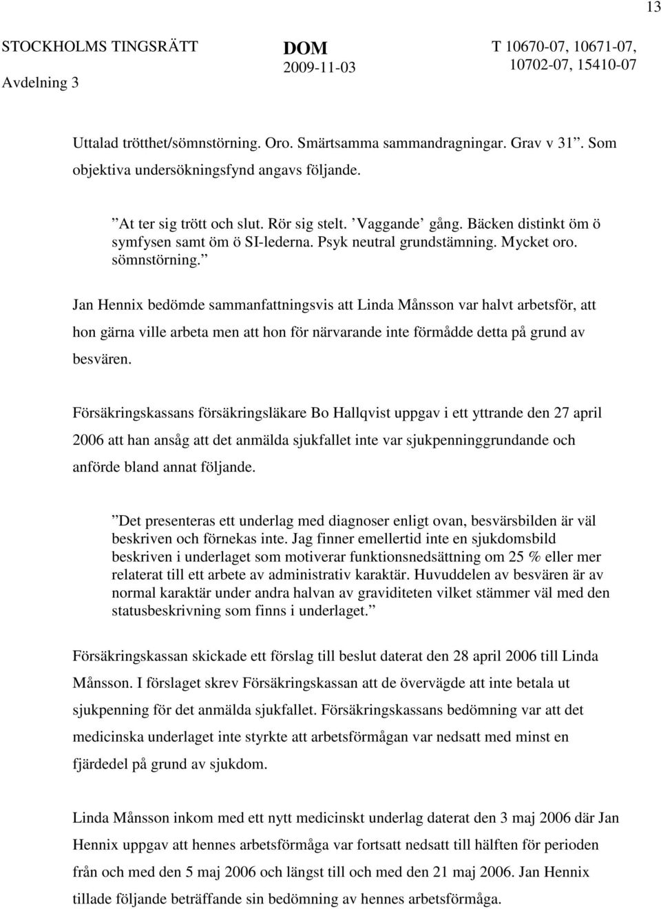 Jan Hennix bedömde sammanfattningsvis att Linda Månsson var halvt arbetsför, att hon gärna ville arbeta men att hon för närvarande inte förmådde detta på grund av besvären.