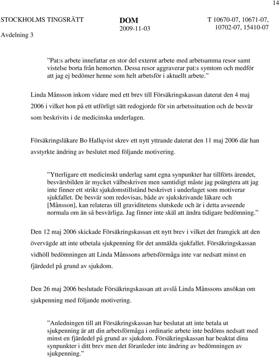 Linda Månsson inkom vidare med ett brev till Försäkringskassan daterat den 4 maj 2006 i vilket hon på ett utförligt sätt redogjorde för sin arbetssituation och de besvär som beskrivits i de