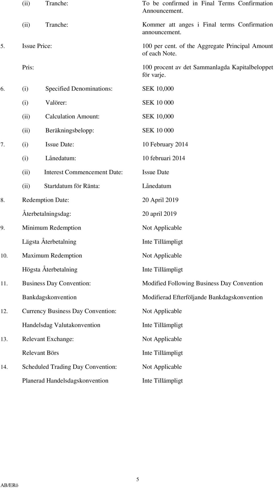 (i) Specified Denominations: SEK 10,000 (i) Valörer: SEK 10 000 (ii) Calculation Amount: SEK 10,000 (ii) Beräkningsbelopp: SEK 10 000 7.