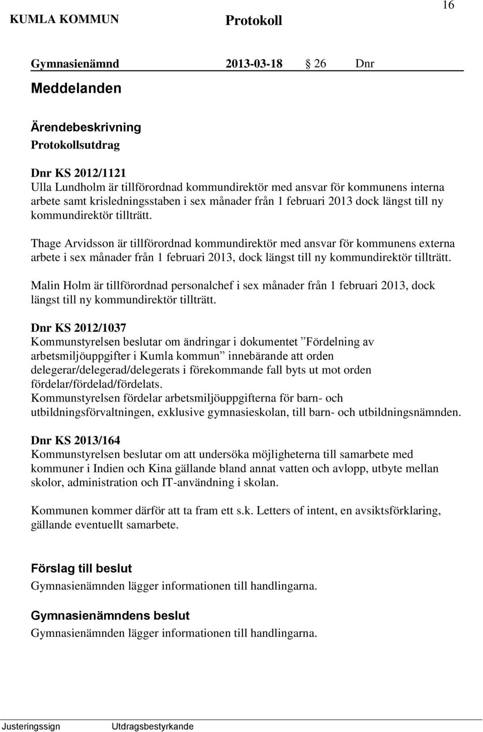 Thage Arvidsson är tillförordnad kommundirektör med ansvar för kommunens externa arbete i sex månader från 1 februari 2013, dock längst till ny kommundirektör tillträtt.