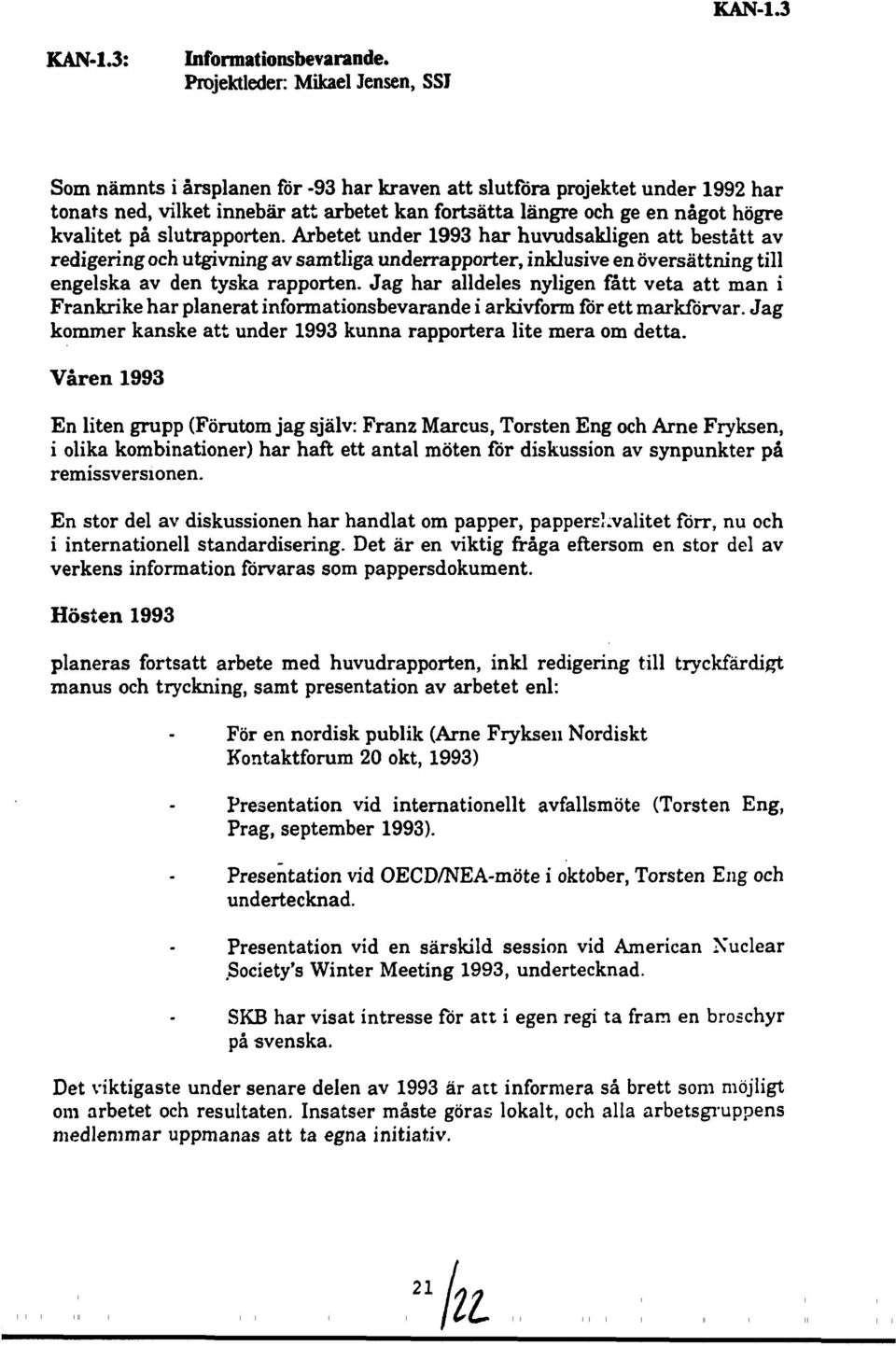 kvalitet på slutrapporten. Arbetet under 1993 har huvudsakligen att bestått av redigering och utgivning av samtliga underrapporter, inklusive en oversåttning till engelska av den tyska rapporten.