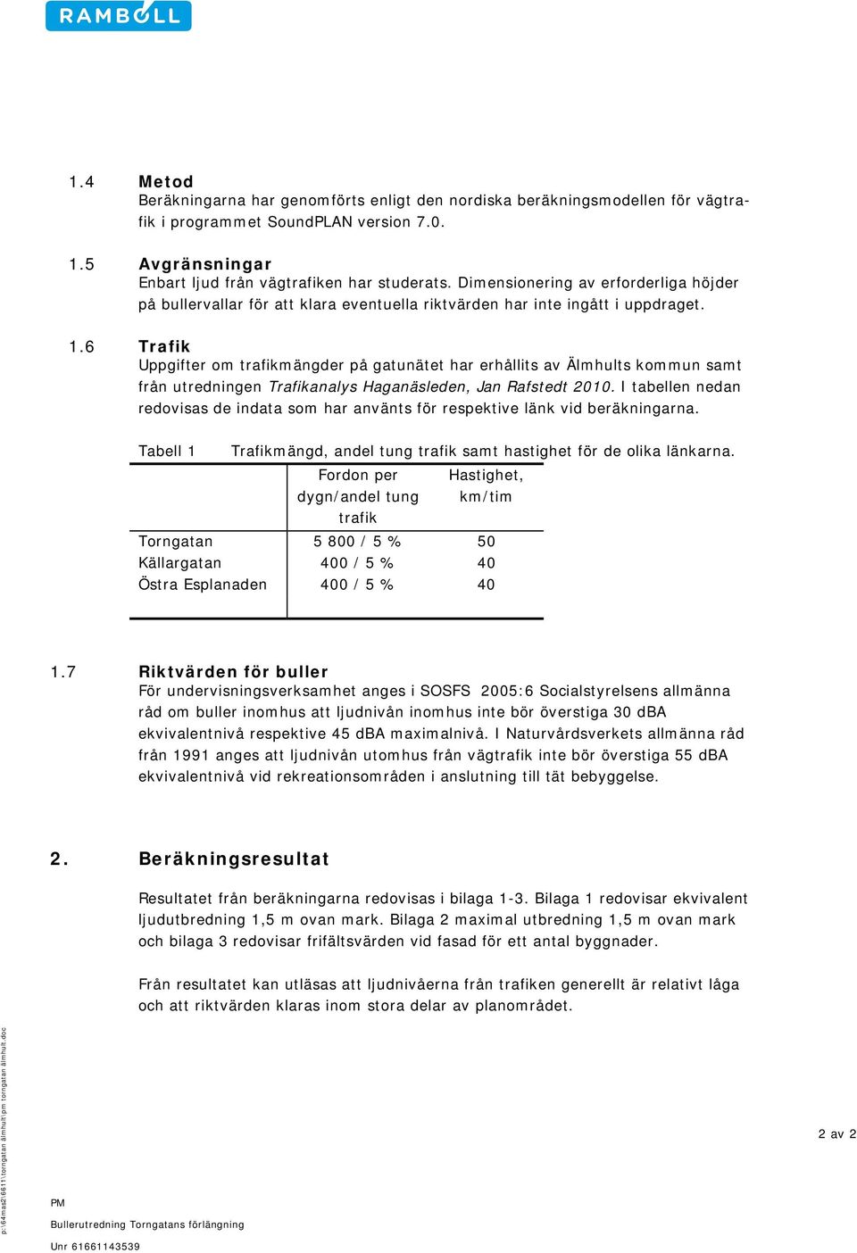 6 Trafik Uppgifter om trafikmängder på gatunätet har erhållits av Älmhults kommun samt från utredningen Trafikanalys Haganäsleden, Jan Rafstedt 010.