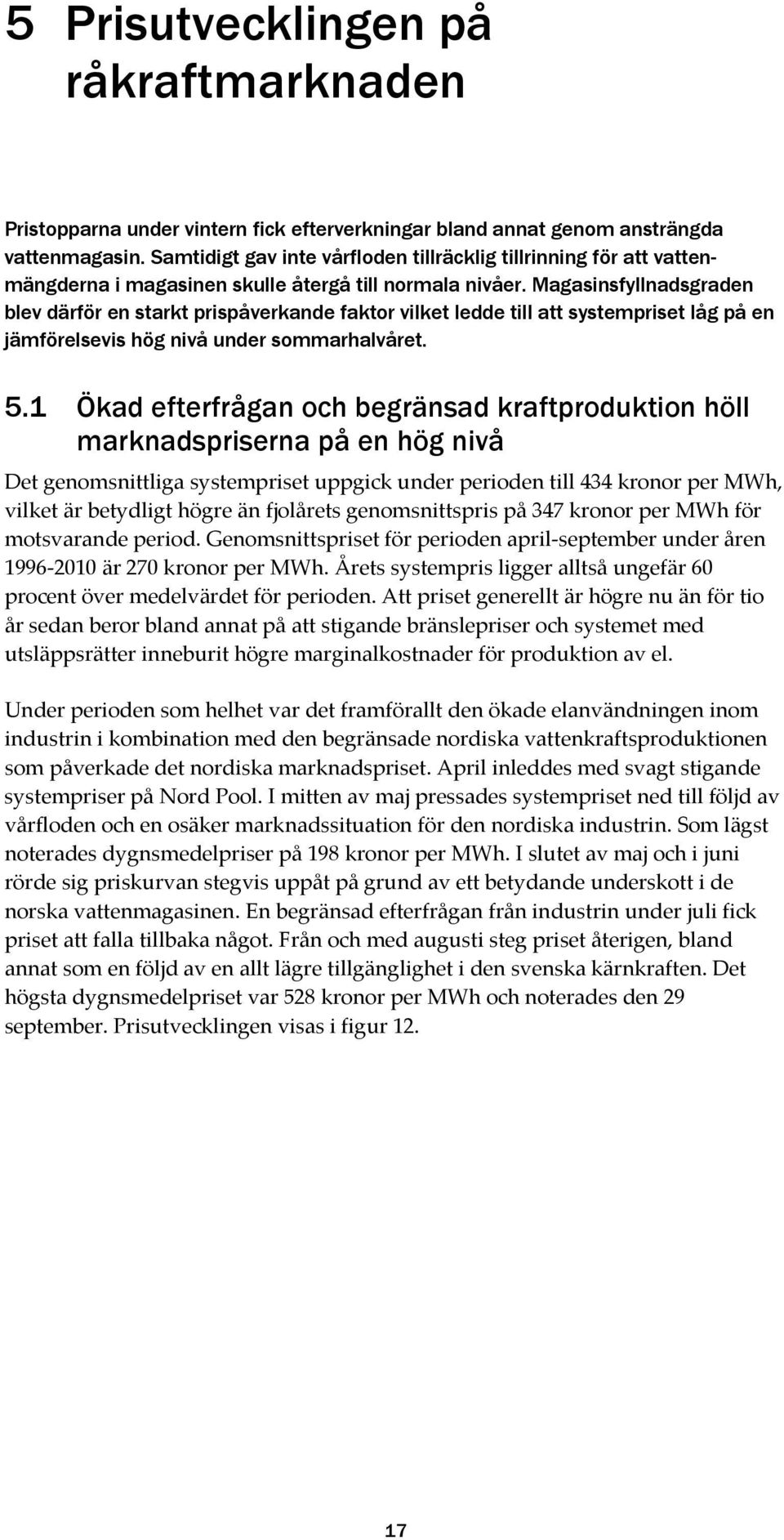 Magasinsfyllnadsgraden blev därför en starkt prispåverkande faktor vilket ledde till att systempriset låg på en jämförelsevis hög nivå under sommarhalvåret. 5.