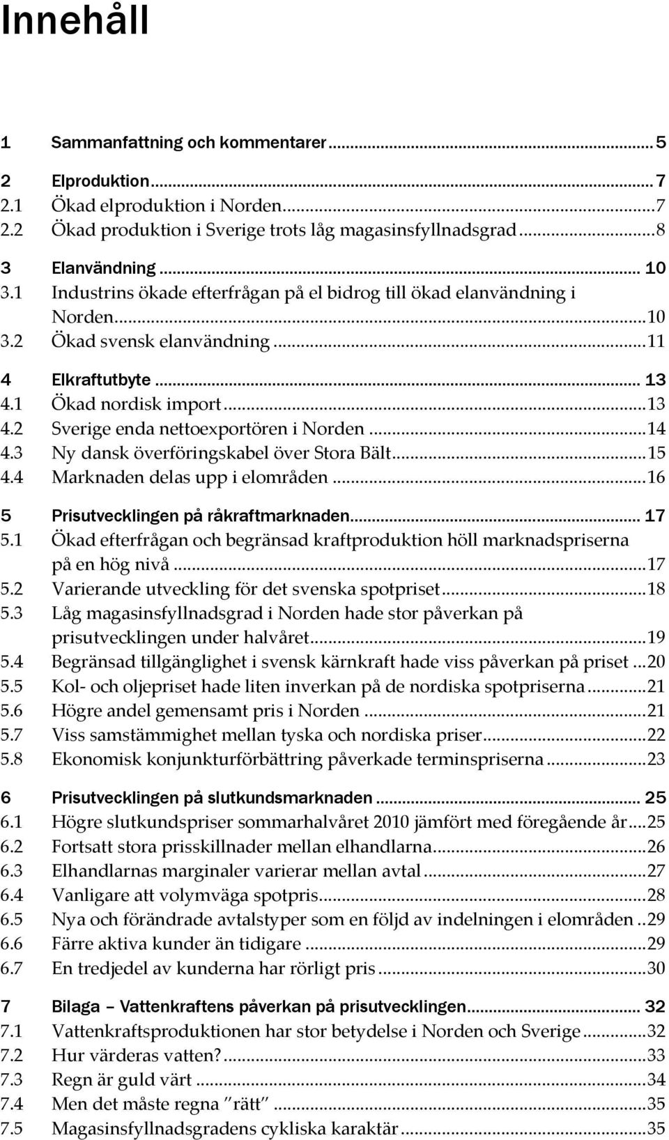 ..14 4.3 Ny dansk överföringskabel över Stora Bält...15 4.4 Marknaden delas upp i elområden...16 5 Prisutvecklingen på råkraftmarknaden... 17 5.