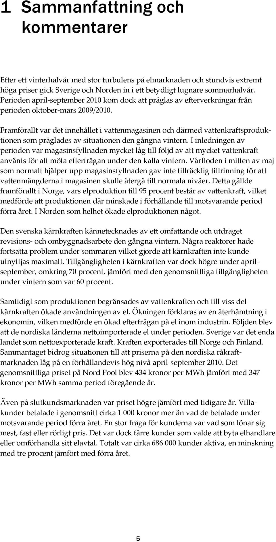 Framförallt var det innehållet i vattenmagasinen och därmed vattenkraftsproduktionen som präglades av situationen den gångna vintern.