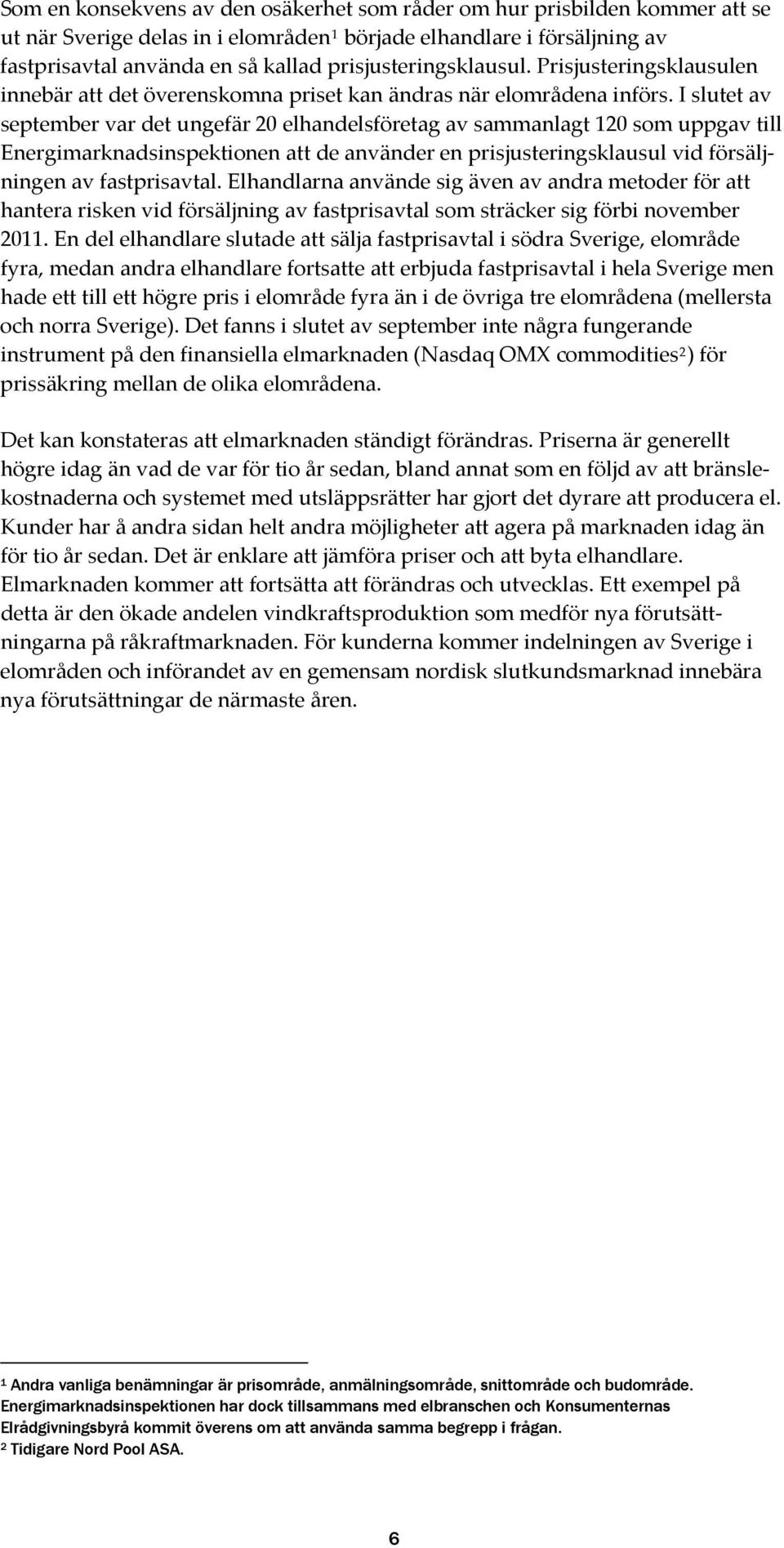 I slutet av september var det ungefär 2 elhandelsföretag av sammanlagt 12 som uppgav till Energimarknadsinspektionen att de använder en prisjusteringsklausul vid försäljningen av fastprisavtal.