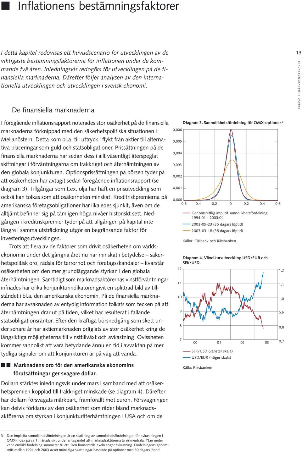 De finansiella marknaderna 13 INFLATIONSRAPPORT 2/23 I föregående inflationsrapport noterades stor osäkerhet på de finansiella marknaderna förknippad med den säkerhetspolitiska situationen i