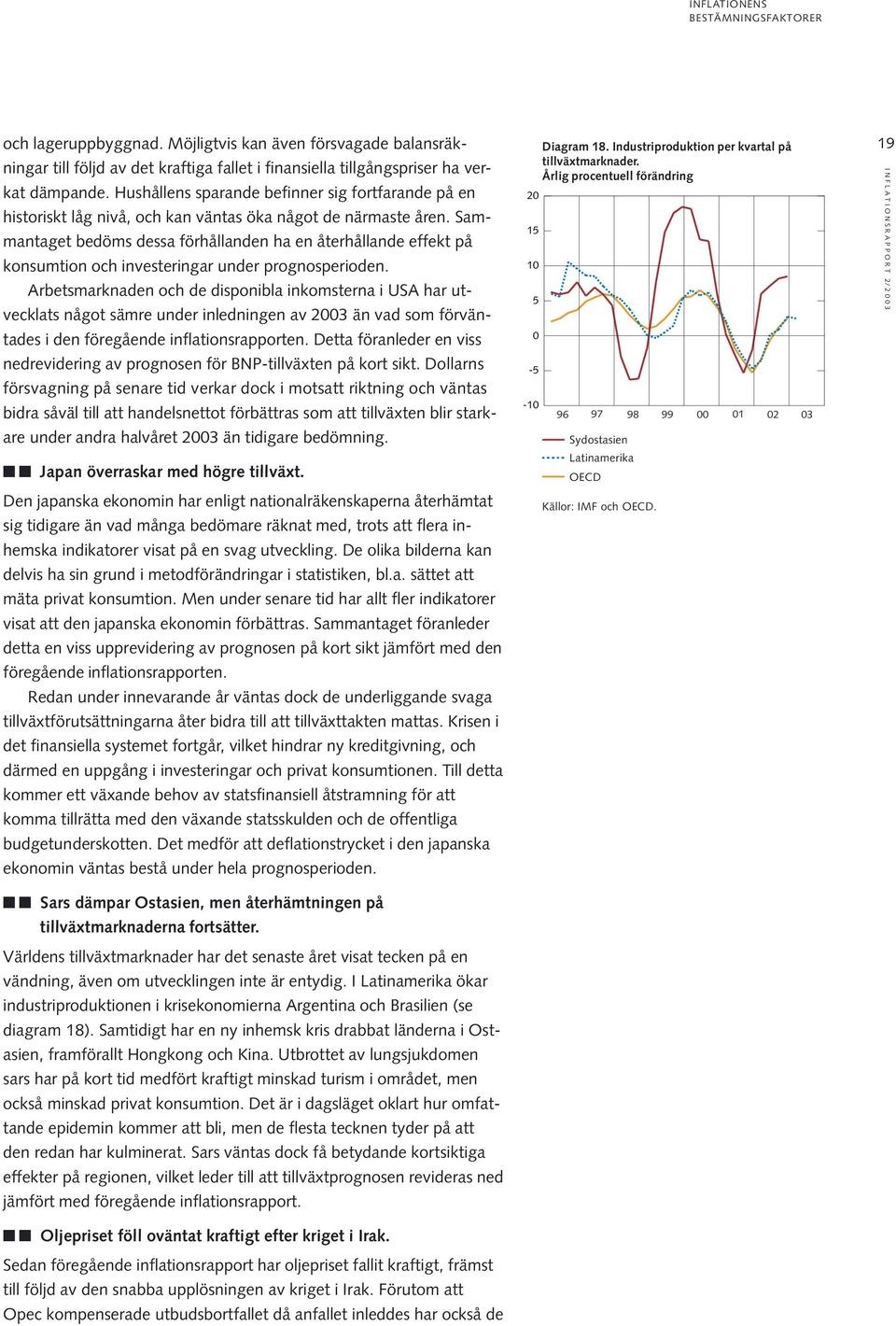 Sammantaget bedöms dessa förhållanden ha en återhållande effekt på konsumtion och investeringar under prognosperioden.