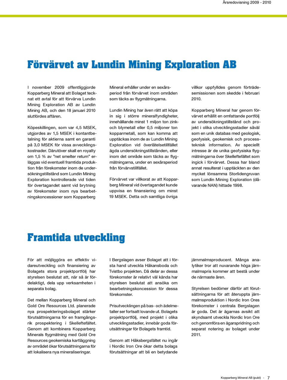 Därutöver skall en royalty om 1,5 % av net smelter return erläggas vid eventuell framtida produktion från förekomster inom de undersökningstillstånd som Lundin Mining Exploration kontrollerade vid