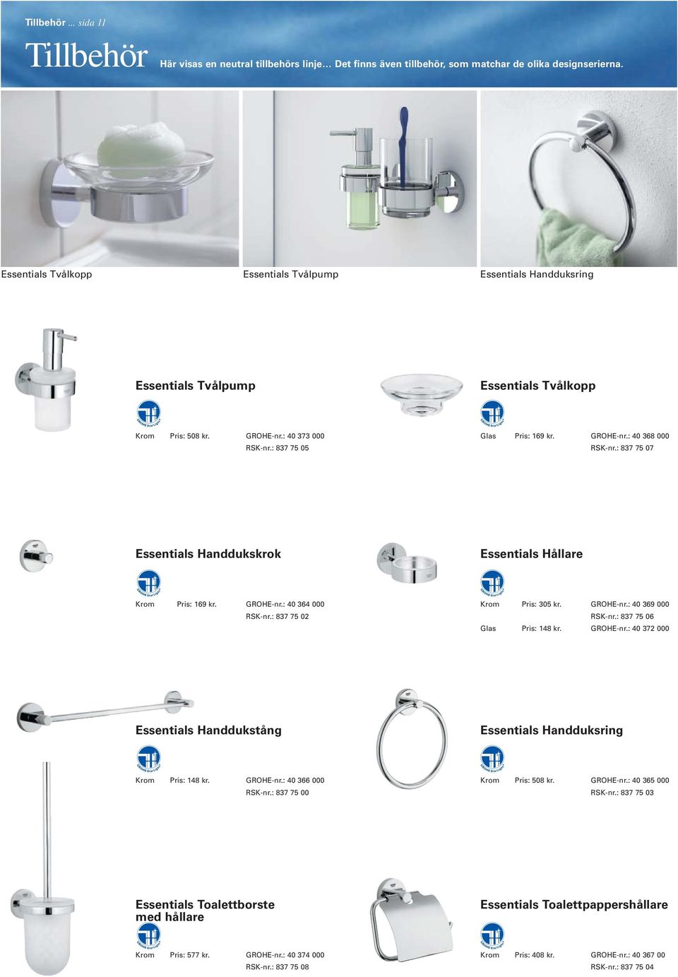 : 837 75 07 Essentials Handdukskrok Essentials Hållare Krom Pris: 169 kr. GROHE-nr.: 40 364 000 RSK-nr.: 837 75 02 Krom Pris: 305 kr. GROHE-nr.: 40 369 000 RSK-nr.: 837 75 06 Glas Pris: 148 kr.