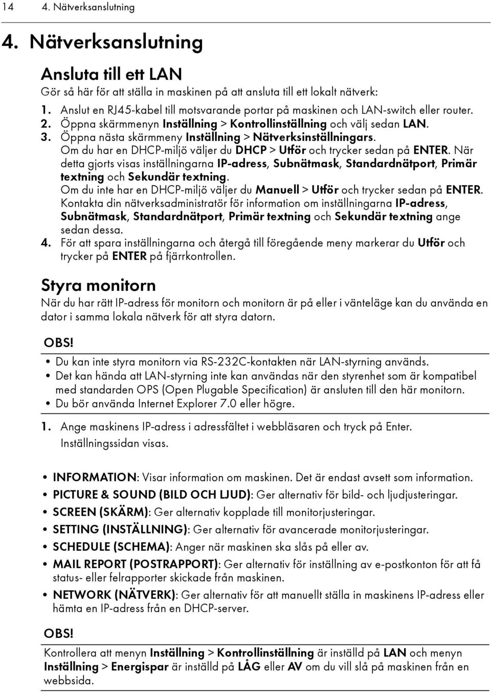 Öppna nästa skärmmeny Inställning > Nätverksinställningars. Om du har en DHCP-miljö väljer du DHCP > Utför och trycker sedan på ENTER.