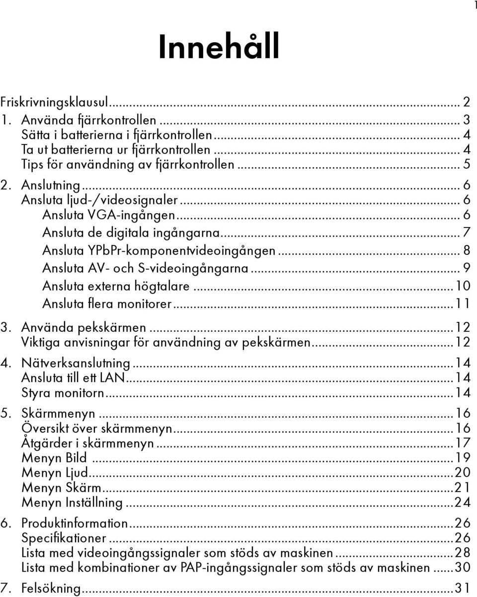 .. 9 Ansluta externa högtalare...10 Ansluta flera monitorer...11 3. Använda pekskärmen...12 Viktiga anvisningar för användning av pekskärmen...12 4. Nätverksanslutning...14 Ansluta till ett LAN.