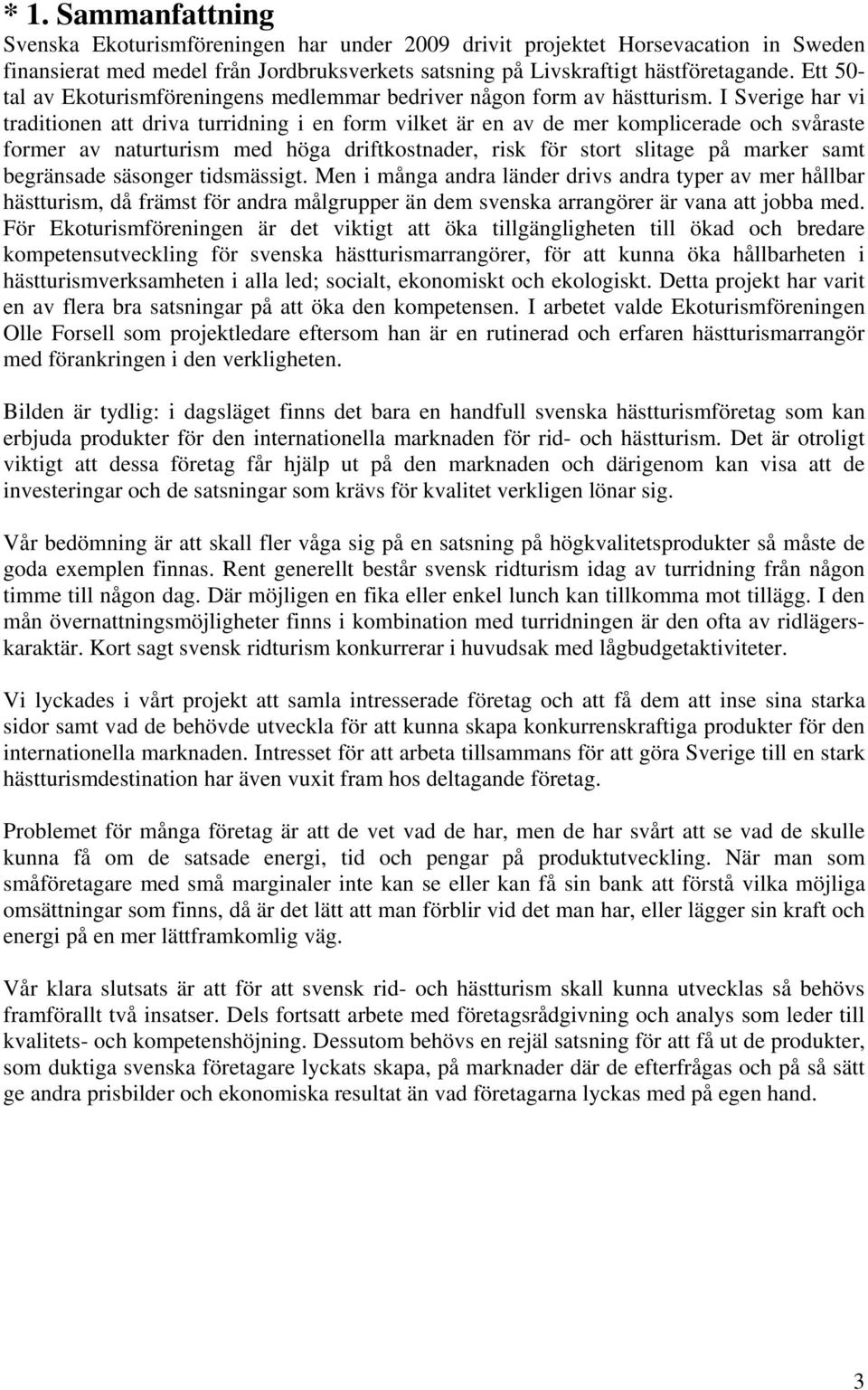 I Sverige har vi traditionen att driva turridning i en form vilket är en av de mer komplicerade och svåraste former av naturturism med höga driftkostnader, risk för stort slitage på marker samt