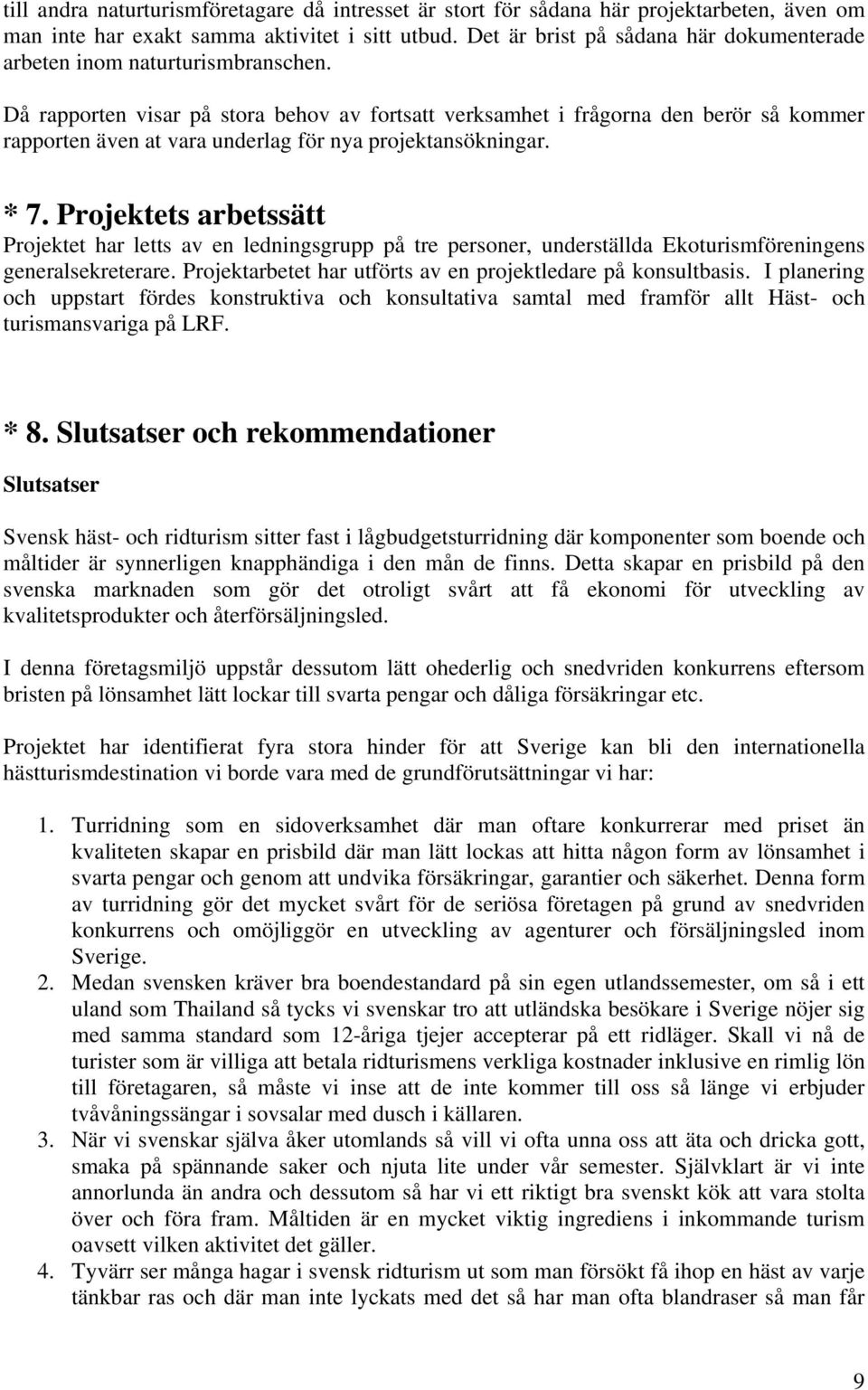 Då rapporten visar på stora behov av fortsatt verksamhet i frågorna den berör så kommer rapporten även at vara underlag för nya projektansökningar. * 7.