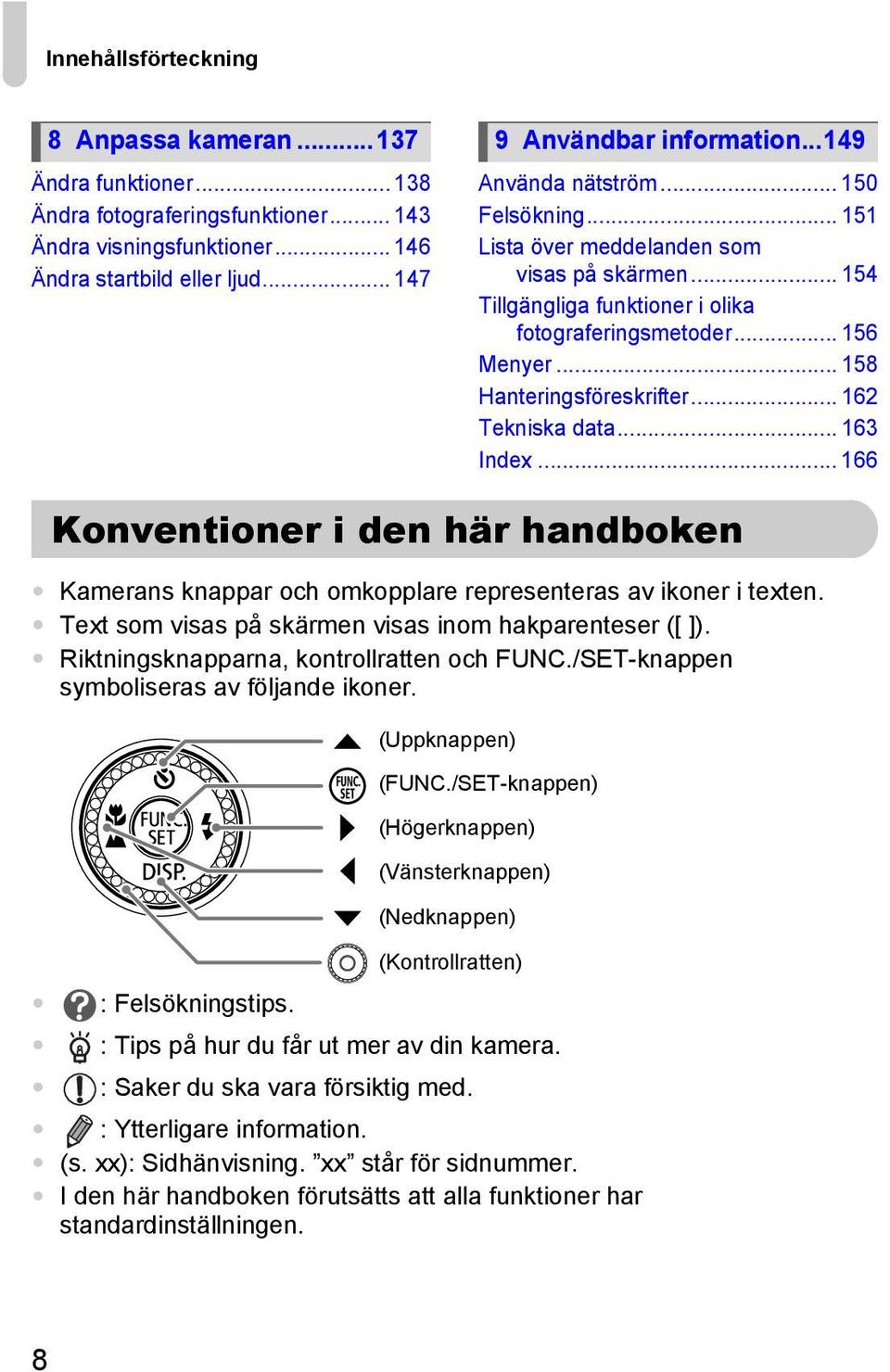 .. 162 Tekniska data... 163 Index... 166 Konventioner i den här handboken Kamerans knappar och omkopplare representeras av ikoner i texten. Text som visas på skärmen visas inom hakparenteser ([ ]).