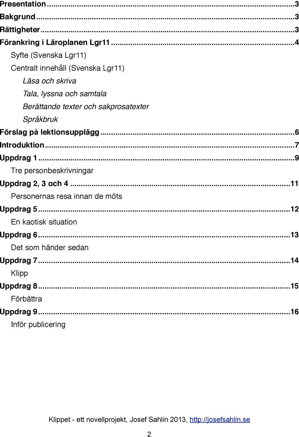 sakprosatexter Språkbruk Förslag på lektionsupplägg!... 6 Introduktion!... 7 Uppdrag 1!... 9 Tre personbeskrivningar Uppdrag 2, 3 och 4!