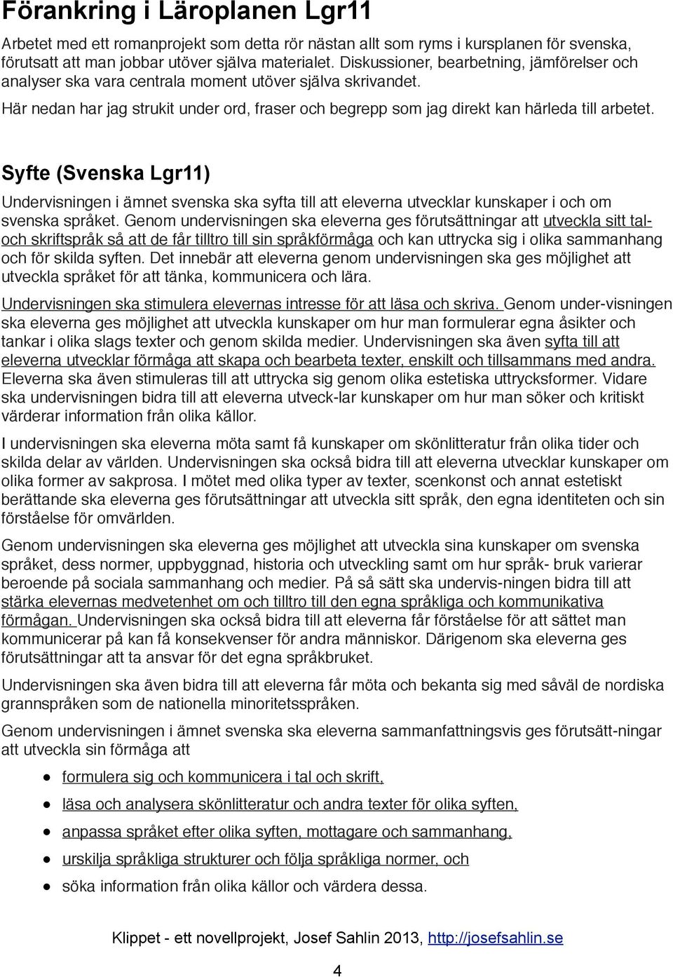 Syfte (Svenska Lgr11) Undervisningen i ämnet svenska ska syfta till att eleverna utvecklar kunskaper i och om svenska språket.