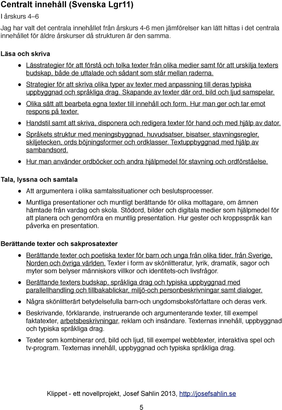 Strategier för att skriva olika typer av texter med anpassning till deras typiska uppbyggnad och språkliga drag. Skapande av texter där ord, bild och ljud samspelar.