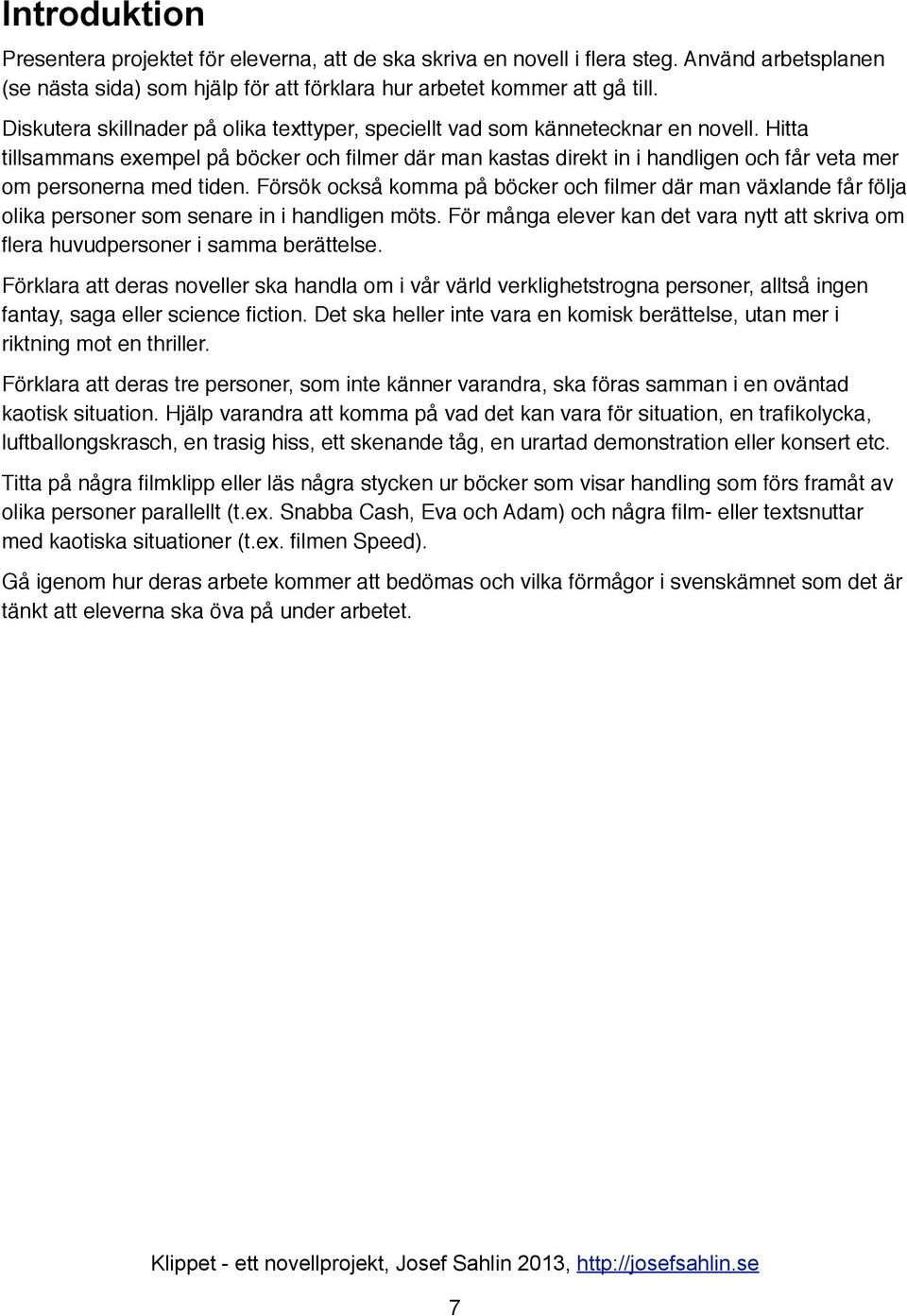 Hitta tillsammans exempel på böcker och filmer där man kastas direkt in i handligen och får veta mer om personerna med tiden.