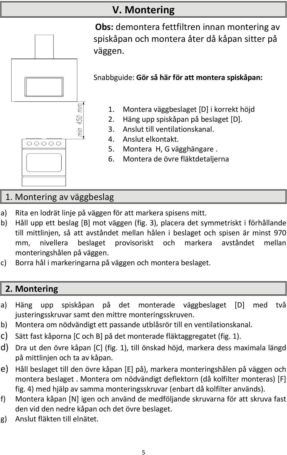 Montering av väggbeslag a) Rita en lodrät linje på väggen för att markera spisens mitt. b) Håll upp ett beslag [B] mot väggen (fig.