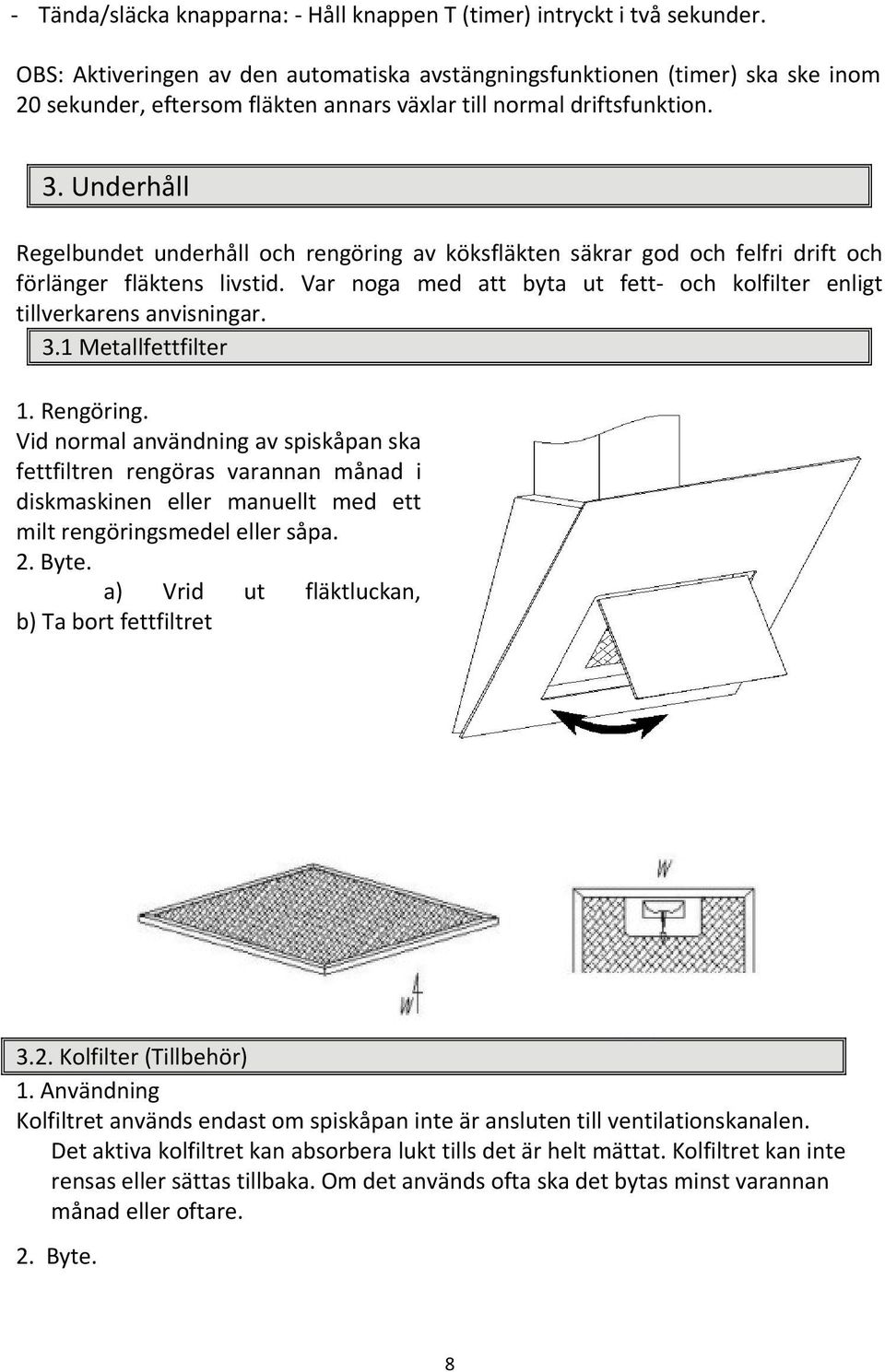 Underhåll Regelbundet underhåll och rengöring av köksfläkten säkrar god och felfri drift och förlänger fläktens livstid. Var noga med att byta ut fett- och kolfilter enligt tillverkarens anvisningar.