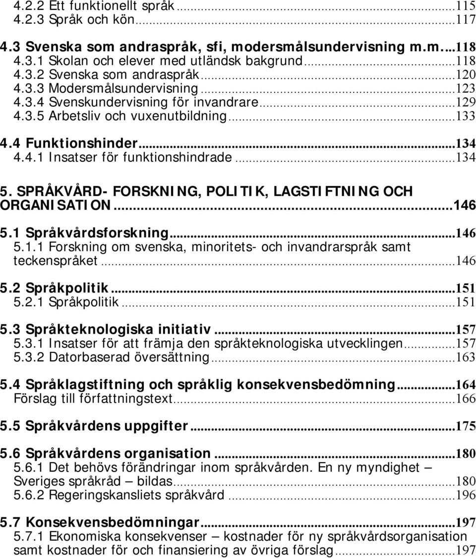 SPRÅKVÅRD- FORSKNING, POLITIK, LAGSTIFTNING OCH ORGANISATION...146 5.1 Språkvårdsforskning...146 5.1.1 Forskning om svenska, minoritets- och invandrarspråk samt teckenspråket...146 5.2 Språkpolitik.