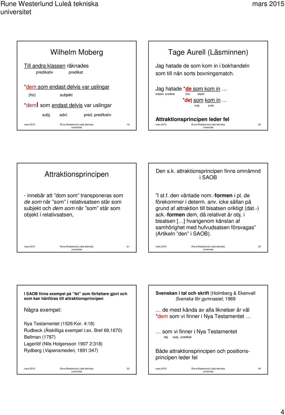 k. attraktionsprincipen finns omnämnd i SAOB - innebär att dom som transponeras som de som när som i relativsatsen står som subjekt och dem som när som står som objekt i relativsatsen, I st.f. den väntade nom.