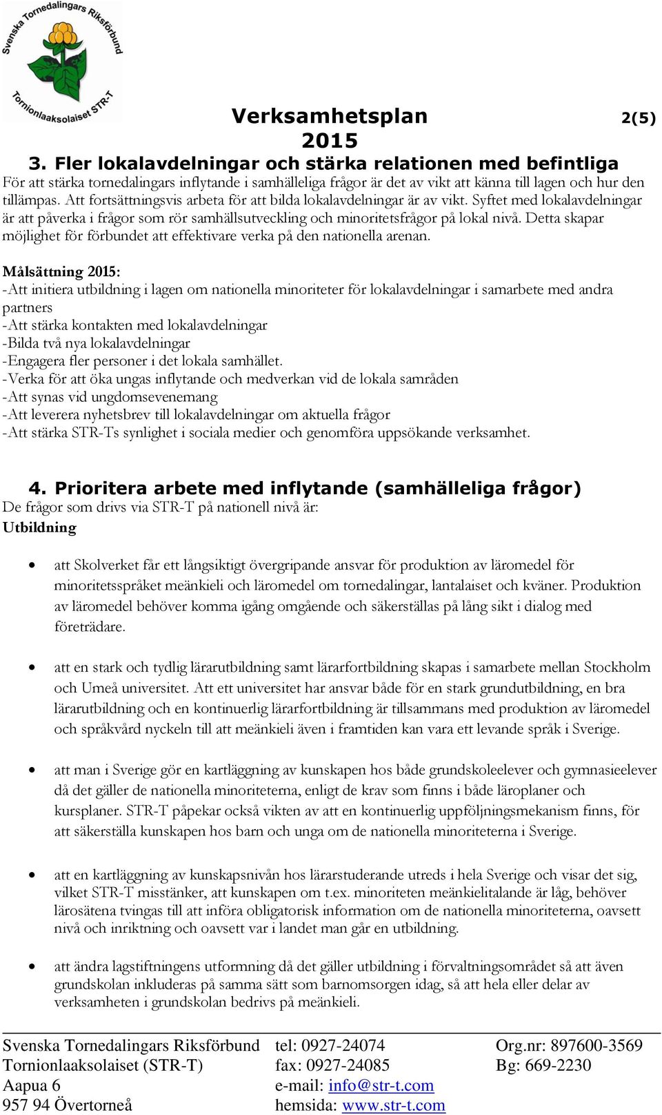 Att fortsättningsvis arbeta för att bilda lokalavdelningar är av vikt. Syftet med lokalavdelningar är att påverka i frågor som rör samhällsutveckling och minoritetsfrågor på lokal nivå.