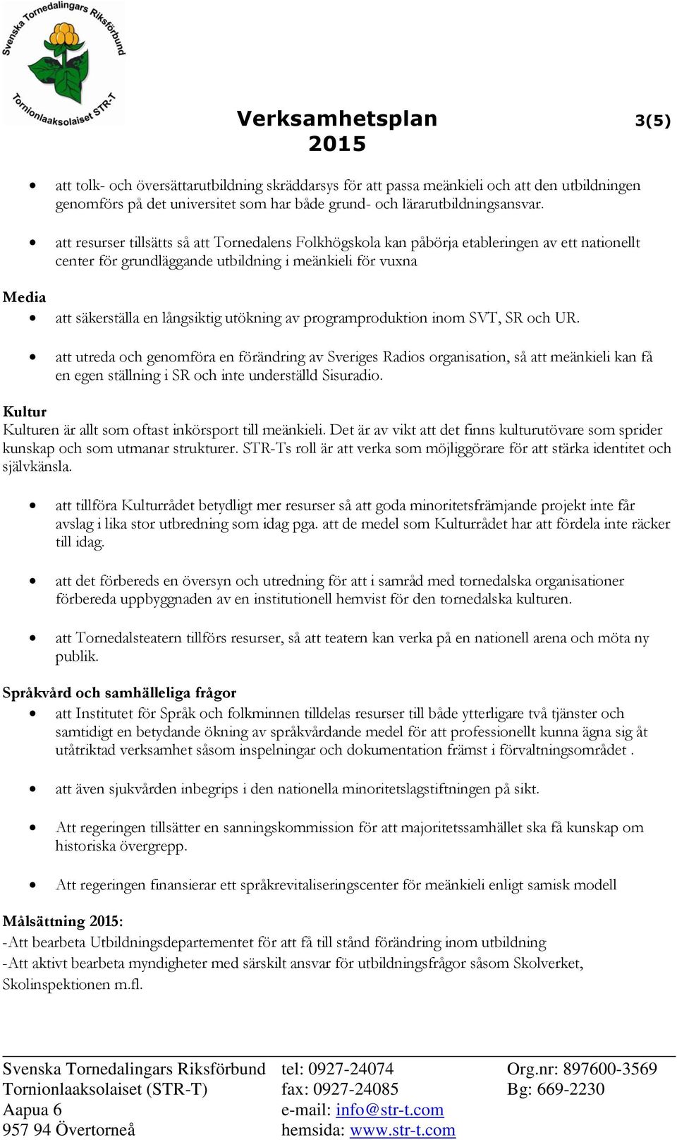 programproduktion inom SVT, SR och UR. att utreda och genomföra en förändring av Sveriges Radios organisation, så att meänkieli kan få en egen ställning i SR och inte underställd Sisuradio.