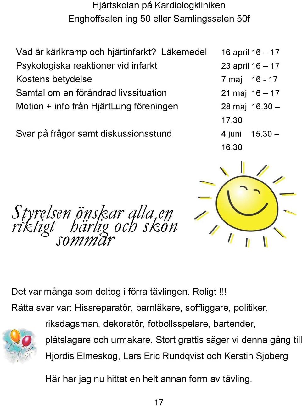 28 maj 16.30 17.30 Svar på frågor samt diskussionsstund 4 juni 15.30 16.30 Styrelsen önskar alla en riktigt härlig och skön sommar Det var många som deltog i förra tävlingen. Roligt!