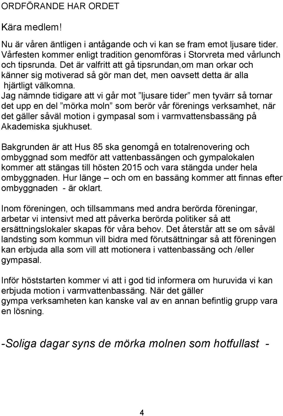 Jag nämnde tidigare att vi går mot ljusare tider men tyvärr så tornar det upp en del mörka moln som berör vår förenings verksamhet, när det gäller såväl motion i gympasal som i varmvattensbassäng på