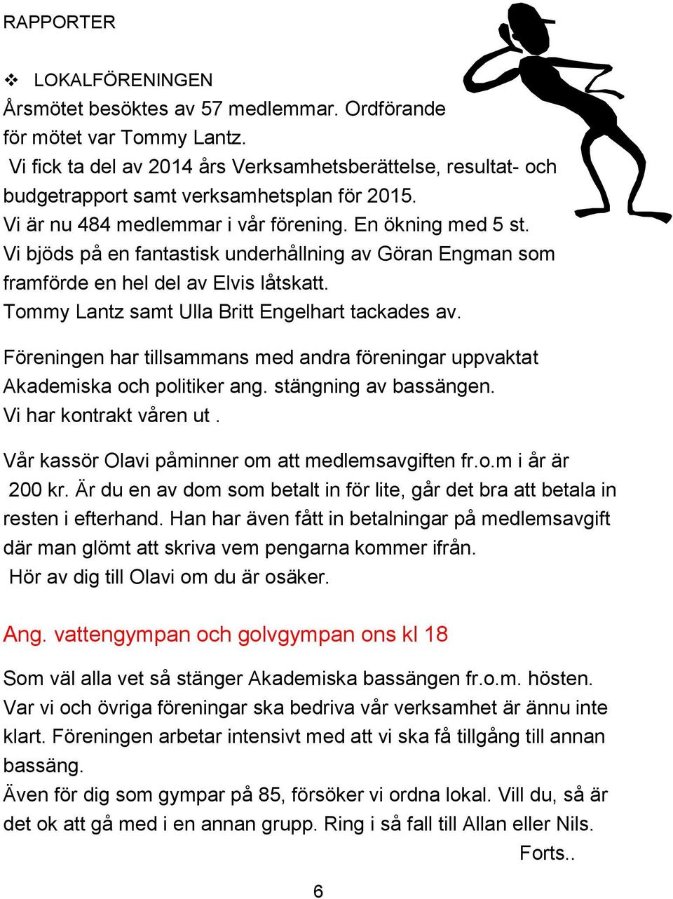 Vi bjöds på en fantastisk underhållning av Göran Engman som framförde en hel del av Elvis låtskatt. Tommy Lantz samt Ulla Britt Engelhart tackades av.