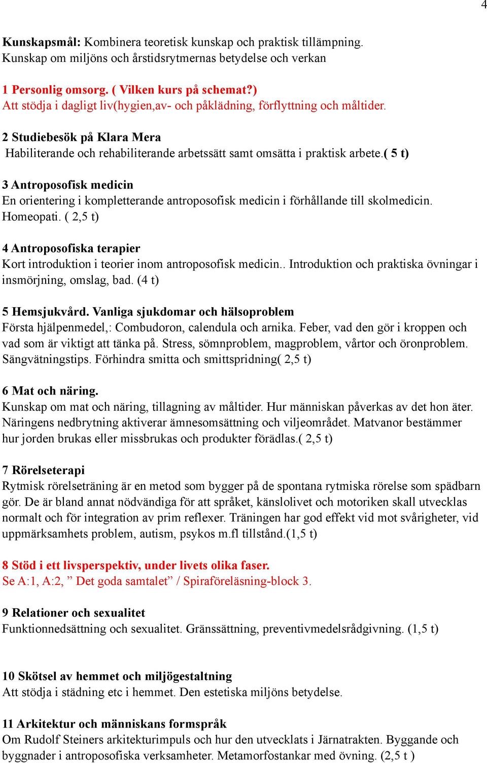 ( 5 t) 3 Antroposofisk medicin En orientering i kompletterande antroposofisk medicin i förhållande till skolmedicin. Homeopati.