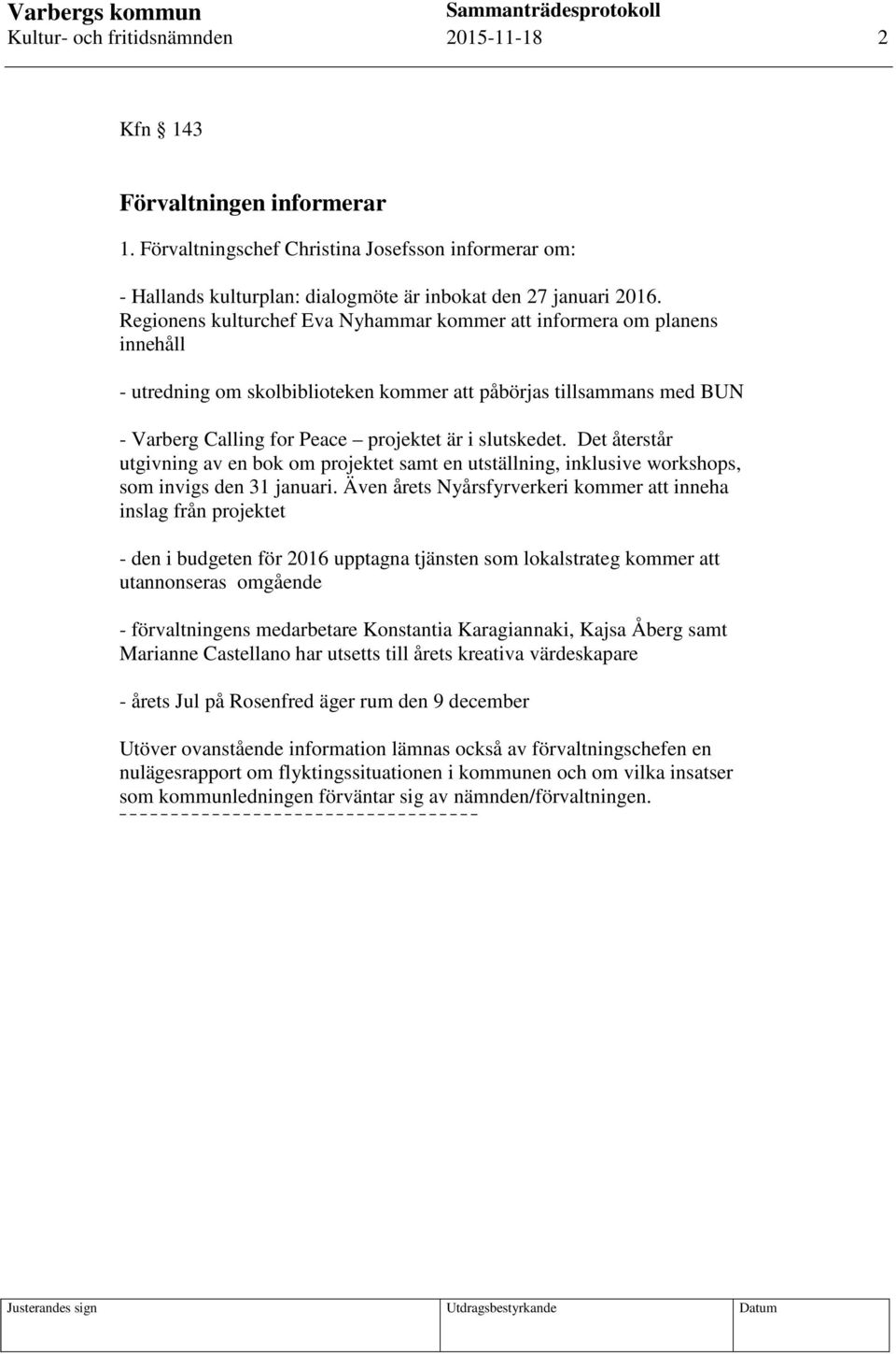 Det återstår utgivning av en bok om projektet samt en utställning, inklusive workshops, som invigs den 31 januari.