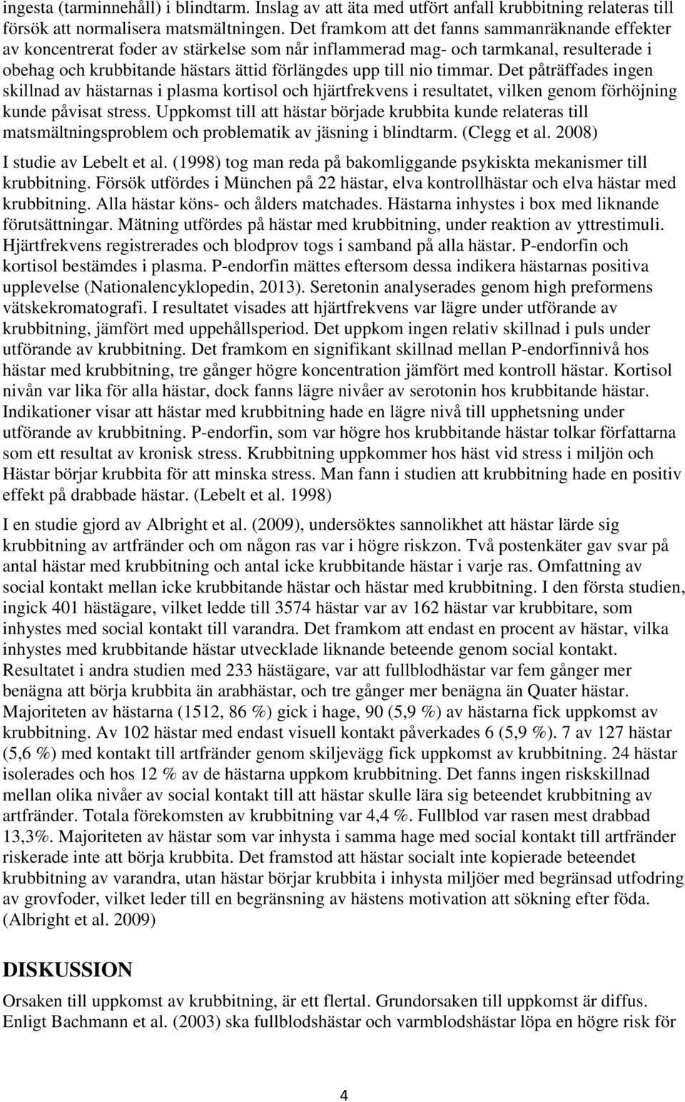 timmar. Det påträffades ingen skillnad av hästarnas i plasma kortisol och hjärtfrekvens i resultatet, vilken genom förhöjning kunde påvisat stress.