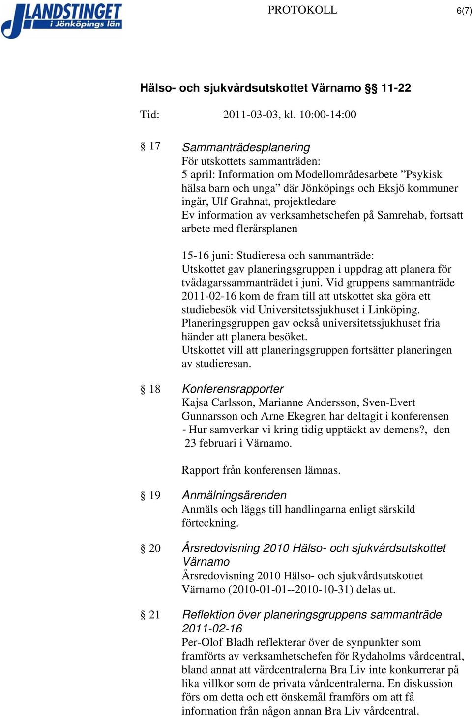 tvådagarssammanträdet i juni. Vid gruppens sammanträde 2011-02-16 kom de fram till att utskottet ska göra ett studiebesök vid Universitetssjukhuset i Linköping.