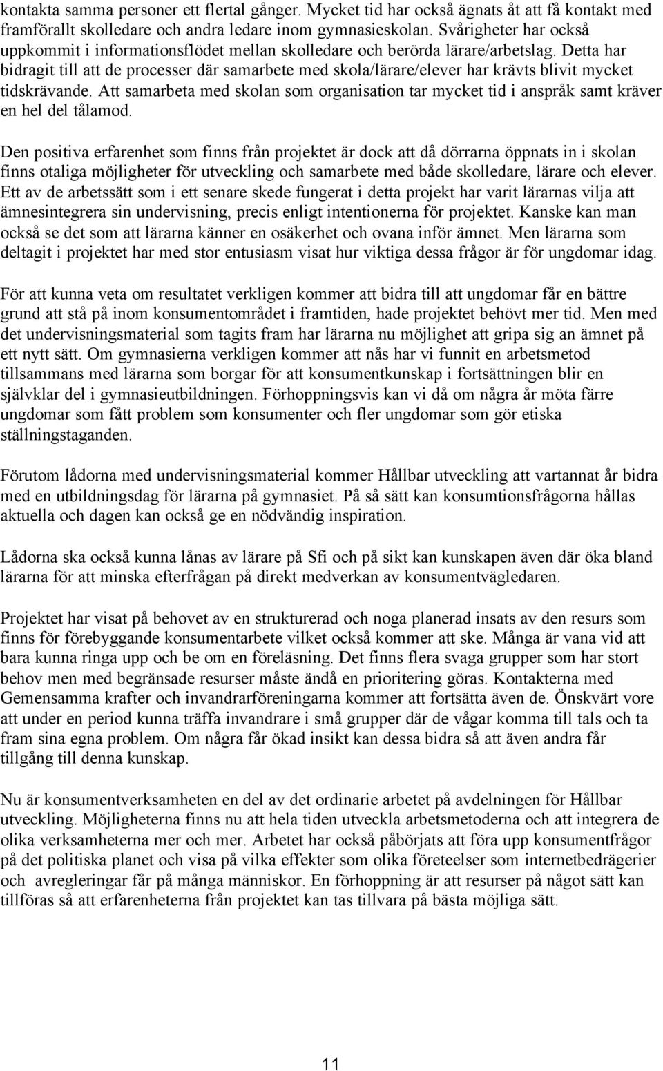 Detta har bidragit till att de processer där samarbete med skola/lärare/elever har krävts blivit mycket tidskrävande.